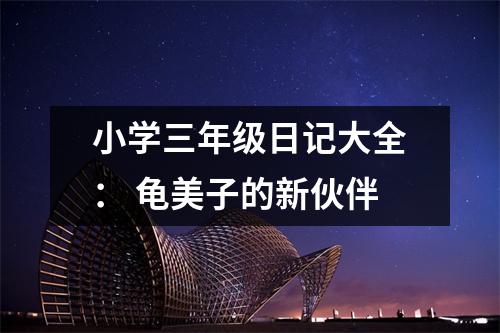 小學(xué)三年級日記大全： 龜美子的新伙伴