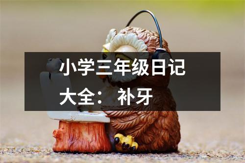 小學(xué)三年級(jí)日記大全： 補(bǔ)牙