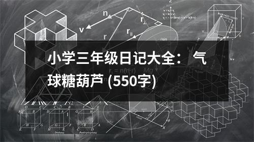 小學(xué)三年級(jí)日記大全： 氣球糖葫蘆 (550字)