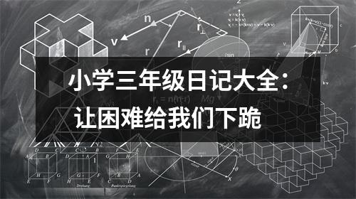 小學(xué)三年級(jí)日記大全： 讓困難給我們下跪