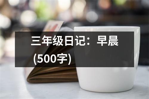 三年級(jí)日記：早晨 (500字)