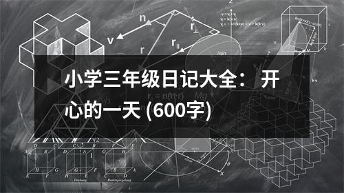 小學(xué)三年級(jí)日記大全： 開(kāi)心的一天 (600字)
