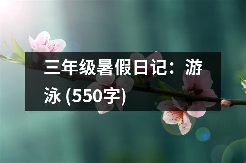 三年級(jí)暑假日記：游泳 (550字)