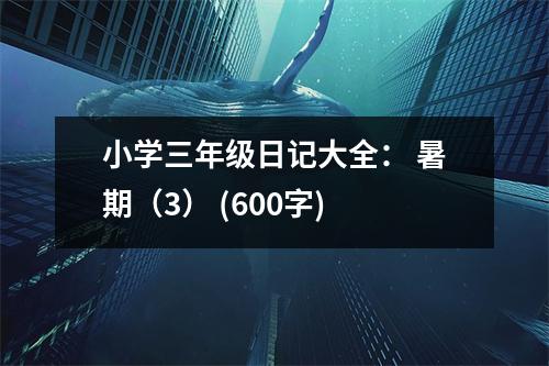 小學(xué)三年級日記大全： 暑期（3） (600字)