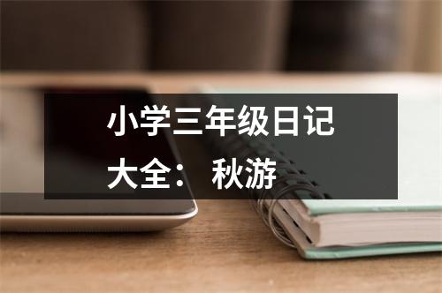 小學(xué)三年級日記大全： 秋游