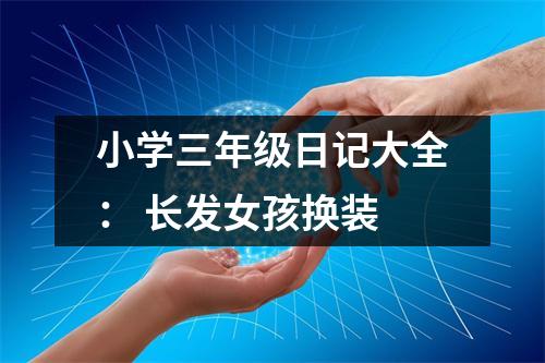 小學(xué)三年級日記大全： 長發(fā)女孩換裝