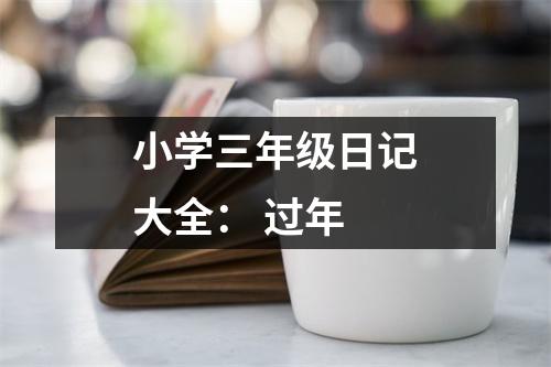 小學(xué)三年級日記大全： 過年