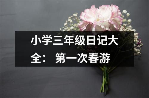 小學(xué)三年級日記大全： 第一次春游