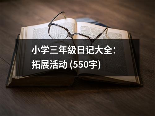 小學(xué)三年級日記大全： 拓展活動 (550字)