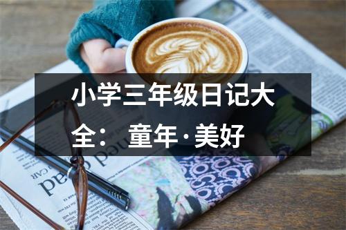 小學(xué)三年級(jí)日記大全： 童年·美好