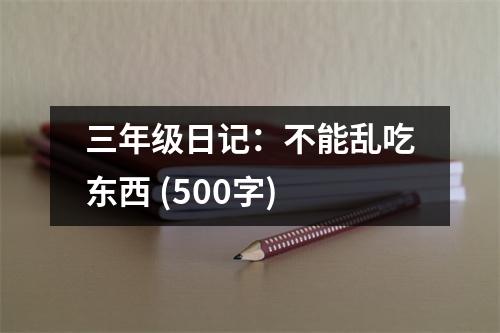 三年級(jí)日記：不能亂吃東西 (500字)
