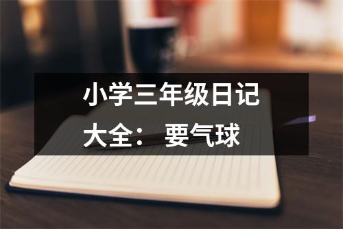 小學(xué)三年級日記大全： 要氣球