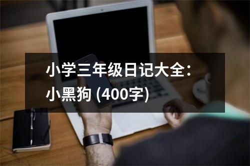小學(xué)三年級(jí)日記大全： 小黑狗 (400字)