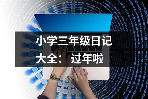 小學(xué)三年級(jí)日記大全： 過年啦