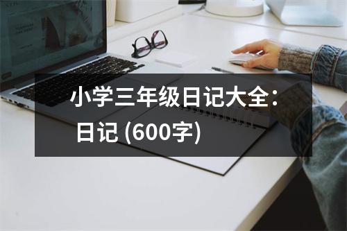 小學(xué)三年級(jí)日記大全： 日記 (600字)