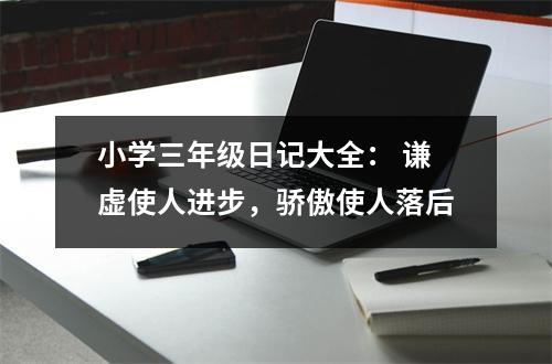 小學(xué)三年級(jí)日記大全： 謙虛使人進(jìn)步，驕傲使人落后
