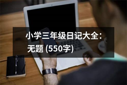 小學(xué)三年級(jí)日記大全： 無題 (550字)