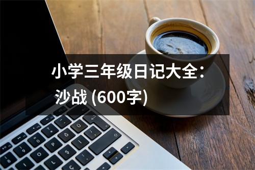 小學三年級日記大全： 沙戰(zhàn) (600字)