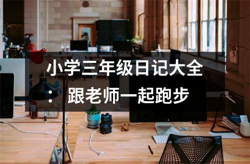 小學三年級日記大全： 跟老師一起跑步