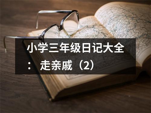 小學(xué)三年級日記大全： 走親戚（2）