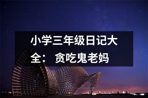 小學(xué)三年級日記大全： 貪吃鬼老媽