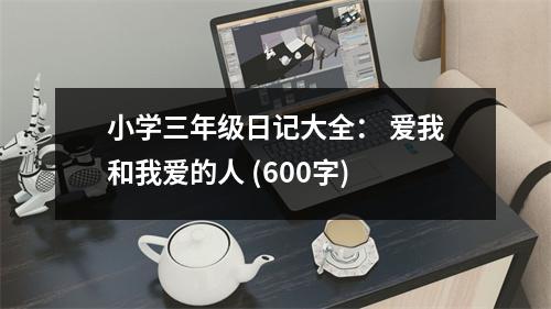 小學(xué)三年級日記大全： 愛我和我愛的人 (600字)