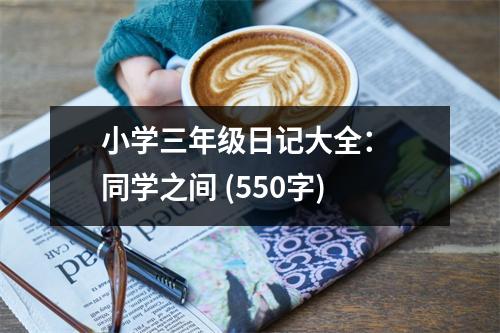 小學三年級日記大全： 同學之間 (550字)