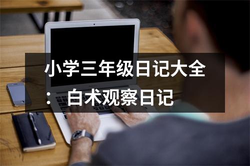 小學(xué)三年級日記大全： 白術(shù)觀察日記