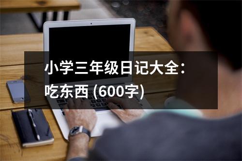 小學(xué)三年級(jí)日記大全： 吃東西 (600字)