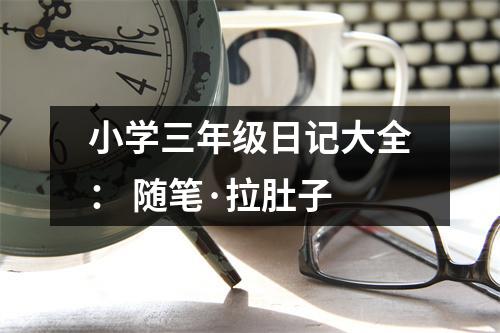 小學(xué)三年級(jí)日記大全： 隨筆·拉肚子