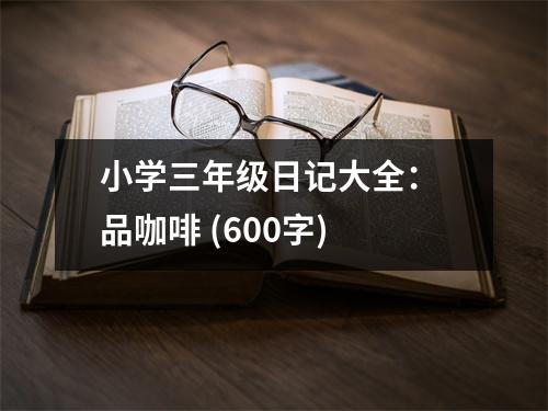 小學(xué)三年級日記大全： 品咖啡 (600字)