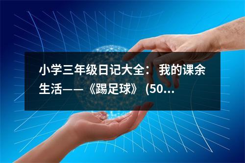 小學(xué)三年級(jí)日記大全： 我的課余生活——《踢足球》 (500字)