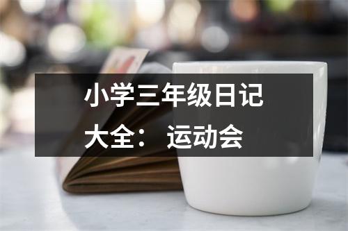 小學(xué)三年級日記大全： 運(yùn)動會