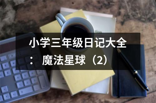 小學(xué)三年級日記大全： 魔法星球（2）