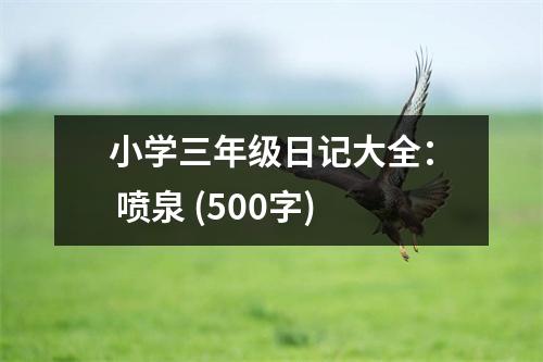 小學(xué)三年級日記大全： 噴泉 (500字)