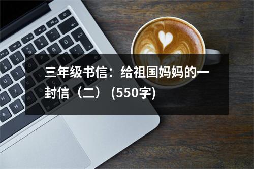 三年級書信：給祖國媽媽的一封信（二） (550字)