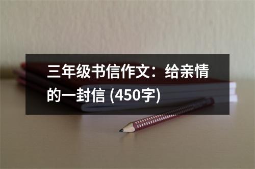 三年級(jí)書(shū)信作文：給親情的一封信 (450字)
