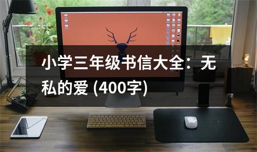 小學(xué)三年級(jí)書(shū)信大全：無(wú)私的愛(ài) (400字)