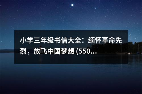 小學三年級書信大全：緬懷革命先烈，放飛中國夢想 (550字)