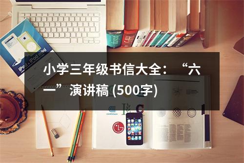 小學(xué)三年級(jí)書信大全：“六一”演講稿 (500字)