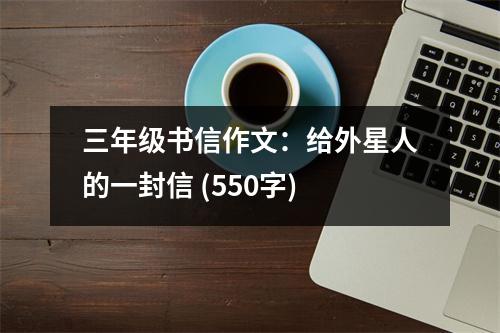 三年級書信作文：給外星人的一封信 (550字)