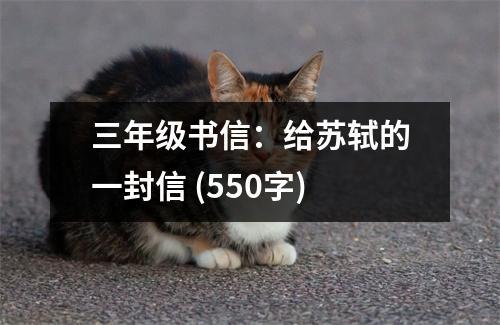 三年級(jí)書信：給蘇軾的一封信 (550字)