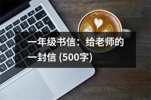 一年級(jí)書信：給老師的一封信 (500字)