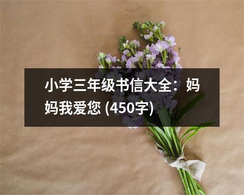 小學(xué)三年級(jí)書信大全：媽媽我愛您 (450字)