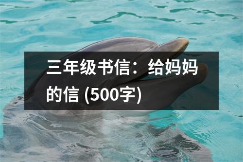 三年級書信：給媽媽的信 (500字)