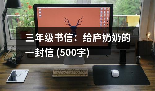 三年級(jí)書信：給廬奶奶的一封信 (500字)