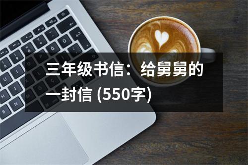 三年級(jí)書信：給舅舅的一封信 (550字)