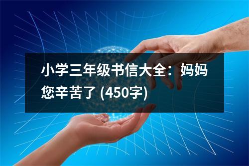 小學(xué)三年級(jí)書信大全：媽媽您辛苦了 (450字)