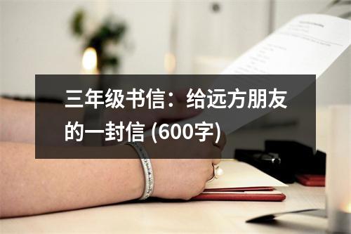 三年級(jí)書(shū)信：給遠(yuǎn)方朋友的一封信 (600字)