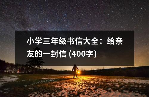 小學(xué)三年級(jí)書信大全：給親友的一封信 (400字)